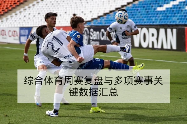 综合体育周赛复盘与多项赛事关键数据汇总