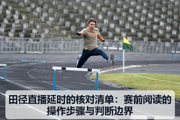 田径直播延时的核对清单:赛前阅读的操作步骤与判断边界
