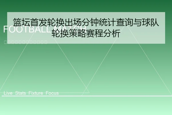 篮坛首发轮换出场分钟统计查询与球队轮换策略赛程分析